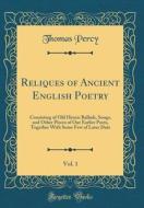 Reliques of Ancient English Poetry, Vol. 1: Consisting of Old Heroic Ballads, Songs, and Other Pieces of Our Earlier Poets, Together with Some Few of di Thomas Percy edito da Forgotten Books