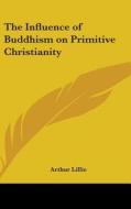 The Influence Of Buddhism On Primitive C di Arthur Lillie edito da Kessinger Publishing