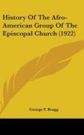 History of the Afro-American Group of the Episcopal Church (1922) di George F. Bragg edito da Kessinger Publishing