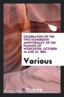 Celebration of the Two Hundredth Anniversary of the Naming of Worcester, October 14 and 15, 1884 di Various edito da LIGHTNING SOURCE INC