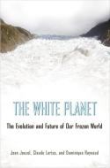 The White Planet - The Evolution and Future of Our Frozen World di Jean Jouzel edito da Princeton University Press
