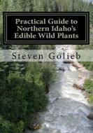 Practical Guide to Northern Idaho's Edible Wild Plants: A Survival Guide di Steven C. Golieb edito da LIGHTNING SOURCE INC