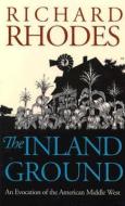 The Inland Ground: An Evocation of the American Middle West?revised Edition di Richard Rhodes edito da UNIV PR OF KANSAS