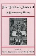 The Trial of Charles I: A Documentary History di David Lagomarsino, Charles Wood edito da DARTMOUTH COLLEGE PR