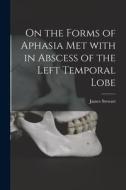 On the Forms of Aphasia Met With in Abscess of the Left Temporal Lobe [microform] di James Stewart edito da LIGHTNING SOURCE INC