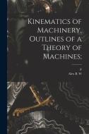 Kinematics of Machinery, Outlines of a Theory of Machines; di Alex B. W. Kennedy, F. Reuleaux edito da LEGARE STREET PR