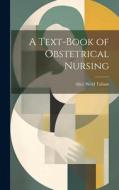 A Text-Book of Obstetrical Nursing di Alice Weld Tallant edito da LEGARE STREET PR