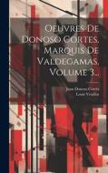 Oeuvres De Donoso Cortes, Marquis De Valdegamas, Volume 3... di Juan Donoso Cortès, Louis Veuillot edito da LEGARE STREET PR