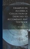 Examples in Algebra a Collection of Exercises to Accompany any Textbook di Albert Harry Wheeler edito da LEGARE STREET PR