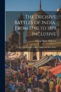 The Decisive Battles of India. From 1746 to 1819 Inclusive: With a Portrait of the Author, a Map, and Three Plans di George Bruce Malleson edito da LEGARE STREET PR