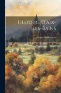 Histoire D'aix-Les-Bains di J. Mouxy De De Loche edito da LEGARE STREET PR