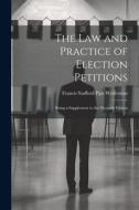 The Law and Practice of Election Petitions: Being a Supplement to the Eleventh Edition di Francis Stafford Pipe Wolferstan edito da LEGARE STREET PR
