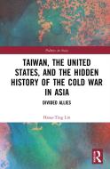 Taiwan, The United States, And The Hidden History Of The Cold War In Asia di Hsiao-Ting Lin edito da Taylor & Francis Ltd