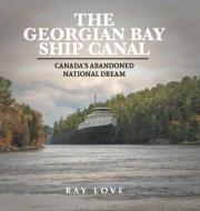 The Georgian Bay Ship Canal di Ray Love edito da FriesenPress