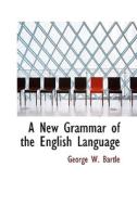 A New Grammar Of The English Language di George W Bartle edito da Bibliolife