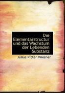 Die Elementarstructur Und Das Wachstum Der Lebenden Substanz di Julius Ritter Wiesner edito da Bibliolife, Llc
