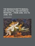 The Massachusetts Manual, Or, Political and Historical Register from June, 1814 to June, 1815 di William Burdick edito da Rarebooksclub.com