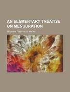An Elementary Treatise on Mensuration di Benjamin Theophilus Moore edito da Rarebooksclub.com