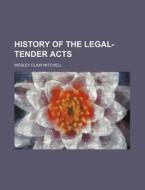 History of the Legal-Tender Acts di Wesley Clair Mitchell edito da Rarebooksclub.com