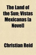 The Land Of The Sun; Vistas Mexicanas [a di Christian Reid edito da General Books