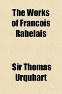 The Works Of Fran Ois Rabelais di Sir Thomas Urquhart, Francois Rabelais edito da General Books