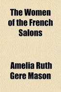 The Women Of The French Salons di Amelia Ruth Gere Mason edito da General Books Llc