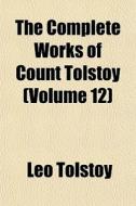 The Complete Works Of Count Tolstoy (volume 12) di Leo Tolstoy edito da General Books Llc