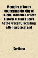Memoirs Of Lucas County And The City Of di Scribner edito da General Books
