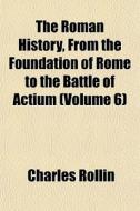 The Roman History, From The Foundation O di Charles Rollin edito da General Books