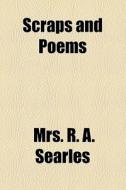 Scraps And Poems di Mrs R. a. Searles edito da General Books Llc