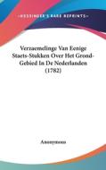 Verzaemelinge Van Eenige Staets-Stukken Over Het Grond-Gebied in de Nederlanden (1782) di Anonymous edito da Kessinger Publishing