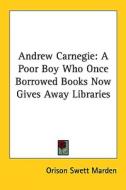 Andrew Carnegie: A Poor Boy Who Once Borrowed Books Now Gives Away Libraries di Orison Swett Marden edito da Kessinger Publishing