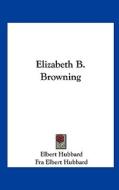 Elizabeth B. Browning di Elbert Hubbard, Fra Elbert Hubbard edito da Kessinger Publishing