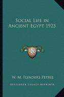 Social Life in Ancient Egypt 1923 di W. M. Flinders Petrie edito da Kessinger Publishing