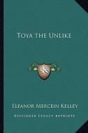 Toya the Unlike di Eleanor Mercein Kelley edito da Kessinger Publishing