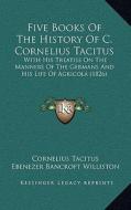 Five Books of the History of C. Cornelius Tacitus: With His Treatise on the Manners of the Germans and His Life of Agricola (1826) di Cornelius Annales B. Tacitus edito da Kessinger Publishing