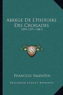 Abrege de L'Histoire Des Croisades: 1095-1291 (1841) di Francois Valentin edito da Kessinger Publishing