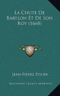La Chute de Babylon Et de Son Roy (1668) di Jean-Pierre Polier edito da Kessinger Publishing