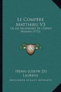 Le Compere Matthieu V3: Ou Les Bigarrures de L'Esprit Humain (1772) di Henri-Joseph Du Laurens edito da Kessinger Publishing