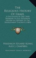 The Religious History of Israel: A Discussion of the Chief Problems in Old Testament History as Opposed to the Development Theorists (1885) di Friedrich Eduard Konig edito da Kessinger Publishing