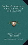 On the Conservation of Force and Ice and Glaciers di Hermann Von Helmholtz edito da Kessinger Publishing