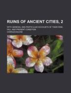Ruins Of Ancient Cities, 2; With General And Particular Accounts Of Their Rise, Fall And Present Condition di Charles Bucke edito da General Books Llc