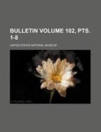 Bulletin Volume 102, Pts. 1-8 di United States National Museum edito da Rarebooksclub.com