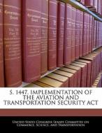 S. 1447, Implementation Of The Aviation And Transportation Security Act edito da Bibliogov