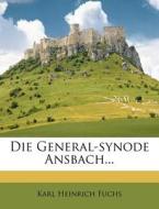 Die General-synode Ansbach... di Karl Heinrich Fuchs edito da Nabu Press