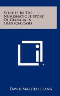 Studies in the Numismatic History of Georgia in Transcaucasia di David Marshall Lang edito da Literary Licensing, LLC