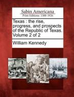 Texas: The Rise, Progress, and Prospects of the Republic of Texas. Volume 2 of 2 di William Kennedy edito da Gale, Sabin Americana