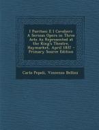 I Puritani E I Cavalieri: A Serious Opera in Three Acts as Represented at the King's Theatre, Haymarket, April 1837 di Carlo Pepoli, Vincenzo Bellini edito da Nabu Press