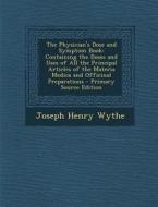 The Physician's Dose and Symptom Book: Containing the Doses and Uses of All the Principal Articles of the Materia Medica and Officinal Preparations di Joseph Henry Wythe edito da Nabu Press