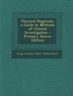 Physical Diagnosis; A Guide to Methods of Clinical Investigation - Primary Source Edition di George Alexander Gibson, William Russell edito da Nabu Press